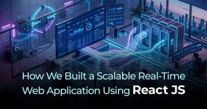 How We Built a Scalable Real-Time Web Application Using React JS